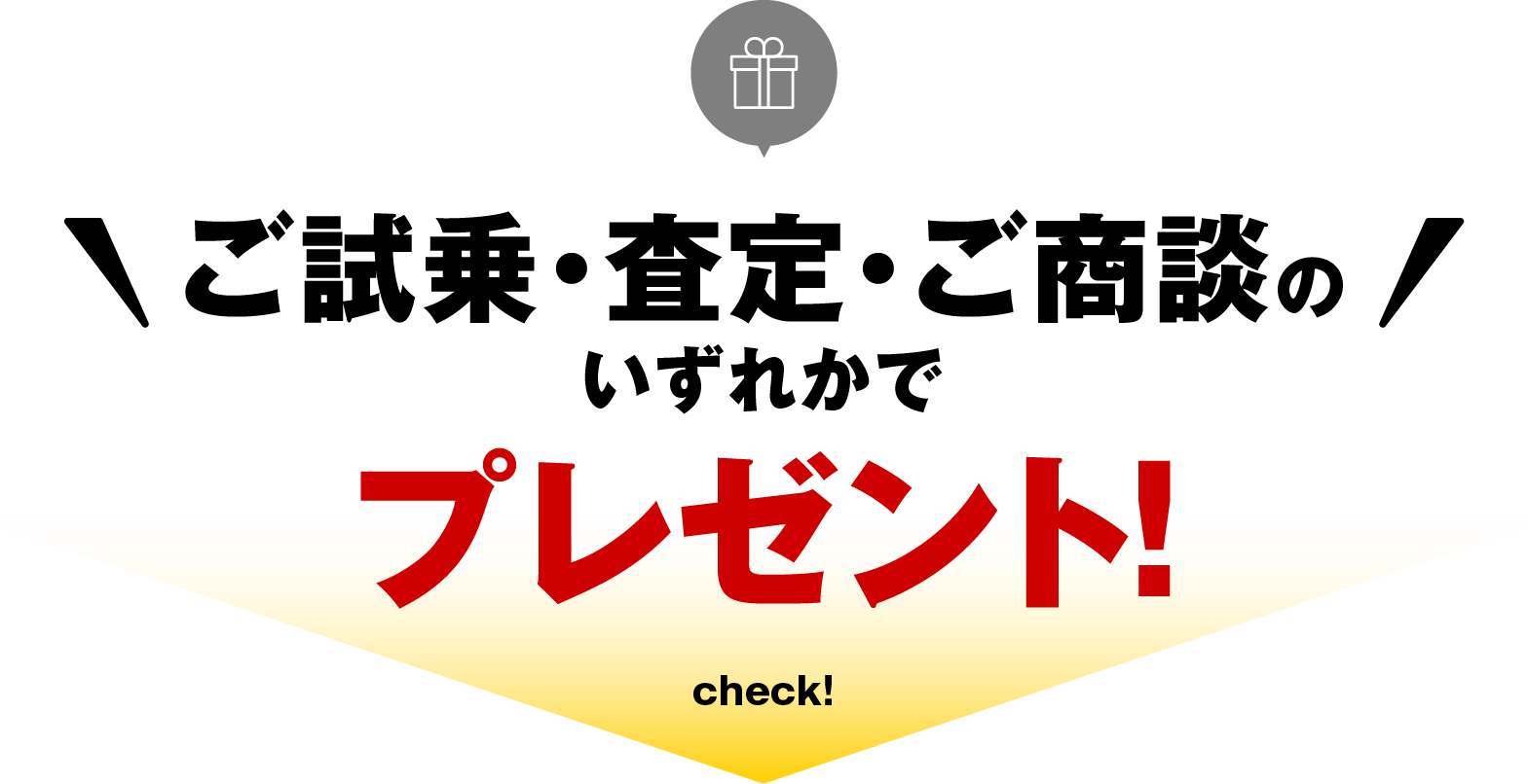 ご試乗・査定・ご商談のいずれかでプレゼント！